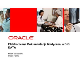 Elektroniczna Dokumentacja Medyczna, a BIG
DATA
Marek Sokołowski
Oracle Polska

 