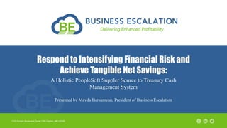 Respond to Intensifying Financial Risk and
Achieve Tangible Net Savings:
A Holistic PeopleSoft Suppler Source to Treasury Cash
Management System
Presented by Mayda Barsumyan, President of Business Escalation
 