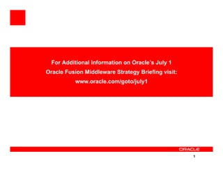 For Additional Information on Oracle’s July 1
Oracle Fusion Middleware Strategy Briefing visit:
          www.oracle.com/goto/july1




                                                    1
 