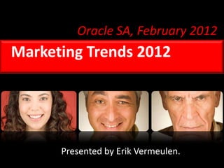 Oracle SA, February 2012
Marketing Trends 2012




      Presented by Erik Vermeulen.
 
