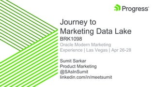 Journey to
Marketing Data Lake
BRK1098
Oracle Modern Marketing
Experience | Las Vegas | Apr 26-28
Sumit Sarkar
Product Marketing
@SAsInSumit
linkedin.com/in/meetsumit
 