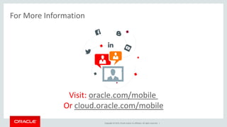 Copyright © 2015, Oracle and/or its affiliates. All rights reserved. |
For More Information
Visit: oracle.com/mobile
Or cloud.oracle.com/mobile
 