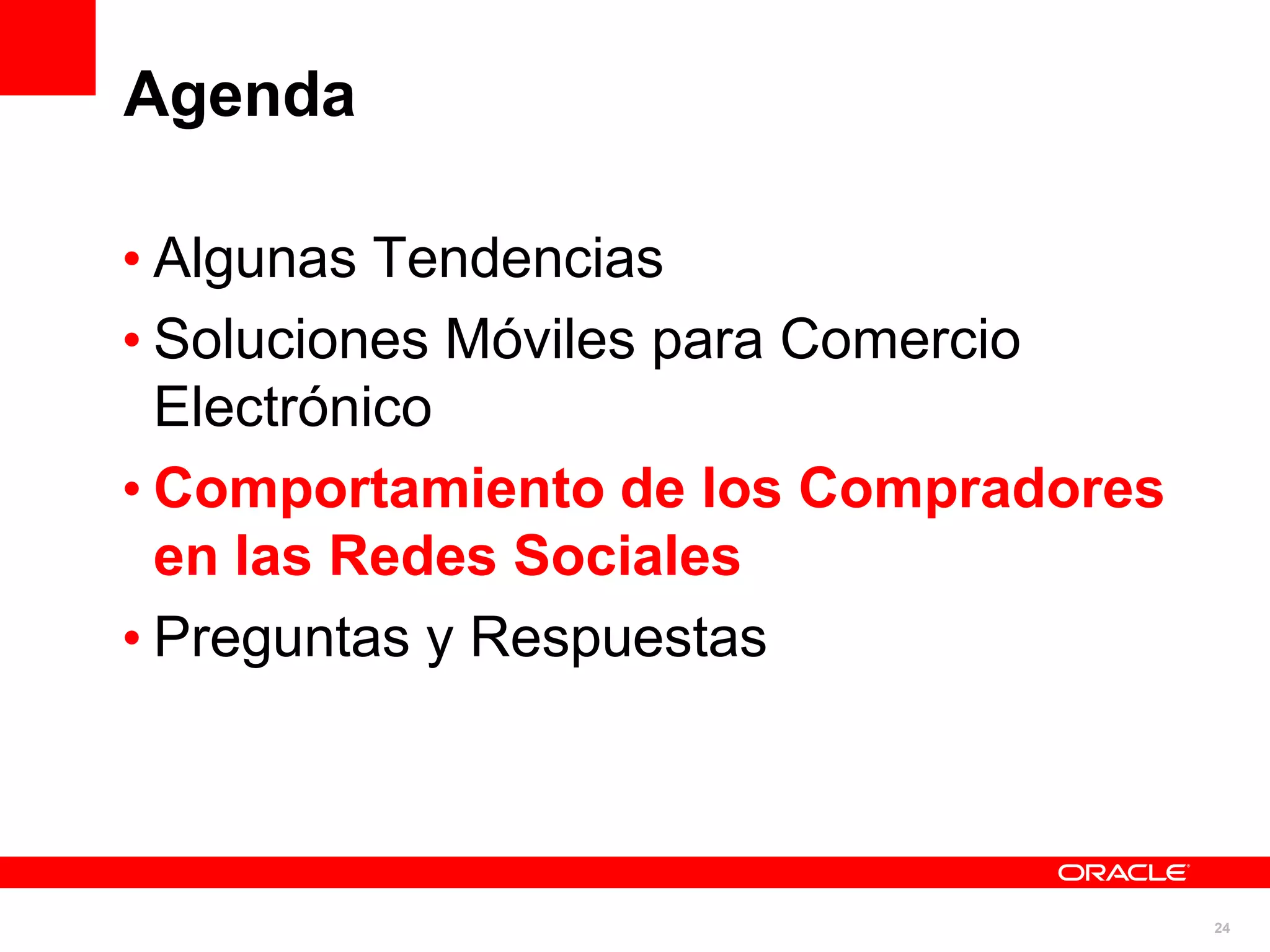 Agenda

• Algunas Tendencias
• Soluciones Móviles para Comercio
  Electrónico
• Comportamiento de los Compradores
  en las Redes Sociales
• Preguntas y Respuestas



                                      24
 
