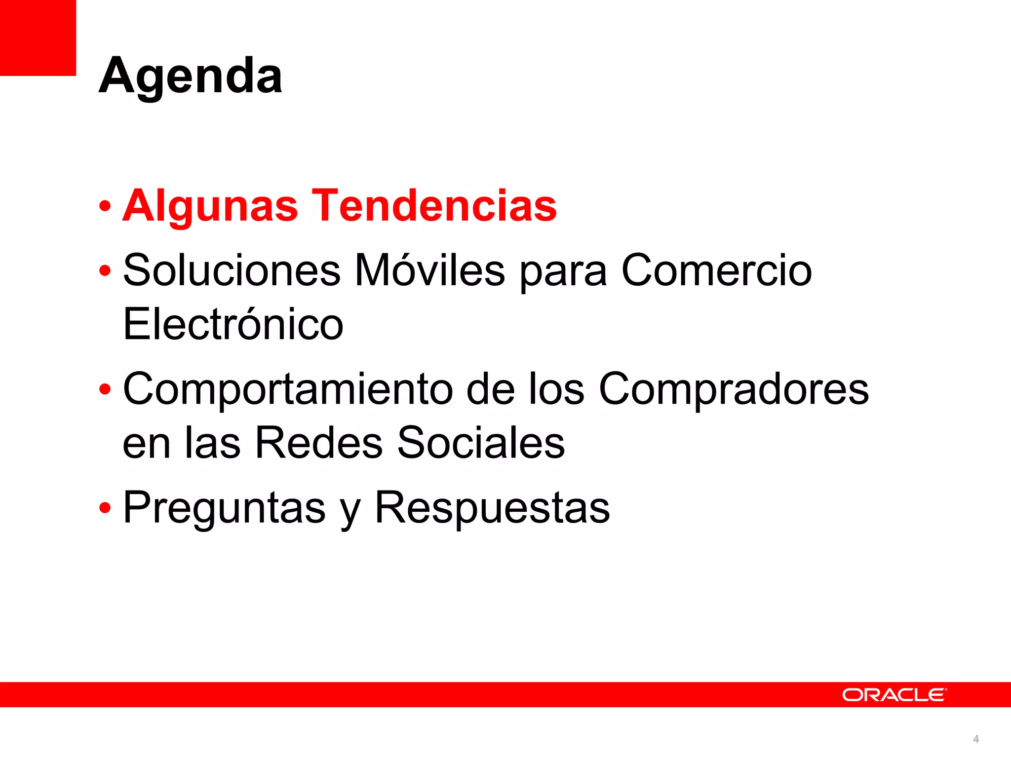 Agenda

• Algunas Tendencias
• Soluciones Móviles para Comercio
  Electrónico
• Comportamiento de los Compradores
  en las Redes Sociales
• Preguntas y Respuestas



                                      4
 