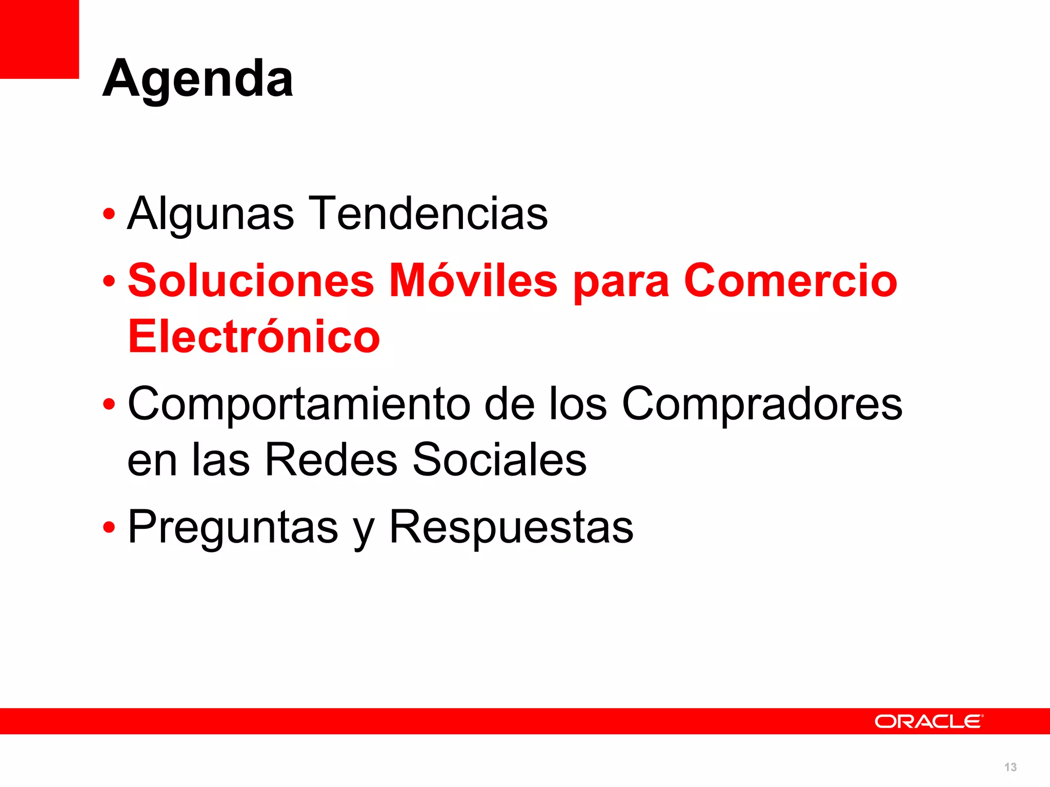 Agenda

• Algunas Tendencias
• Soluciones Móviles para Comercio
  Electrónico
• Comportamiento de los Compradores
  en las Redes Sociales
• Preguntas y Respuestas



                                      13
 