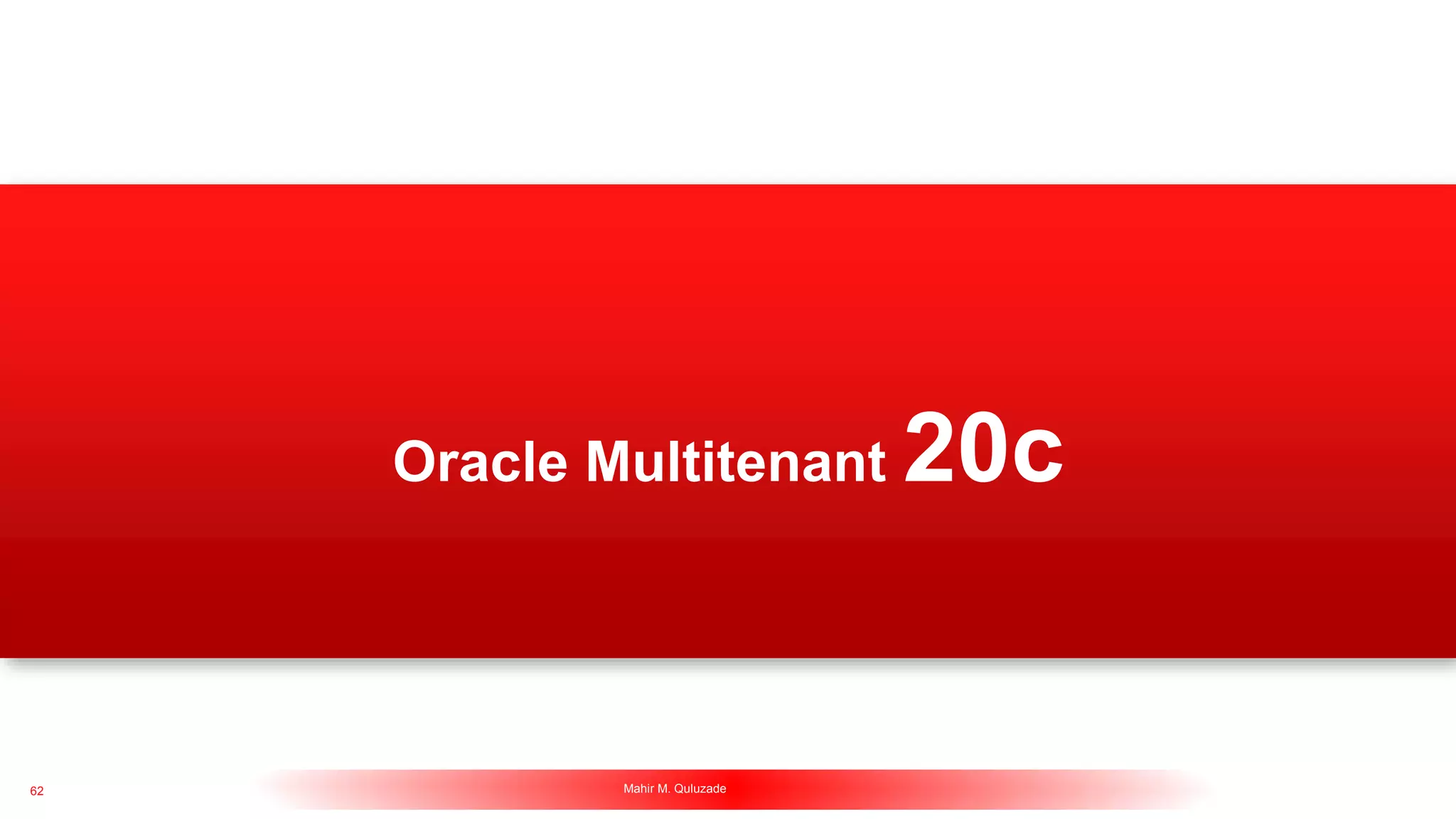 62 Mahir M. Quluzade http://www.mahir-quluzade.com
Oracle Multitenant 20c
 