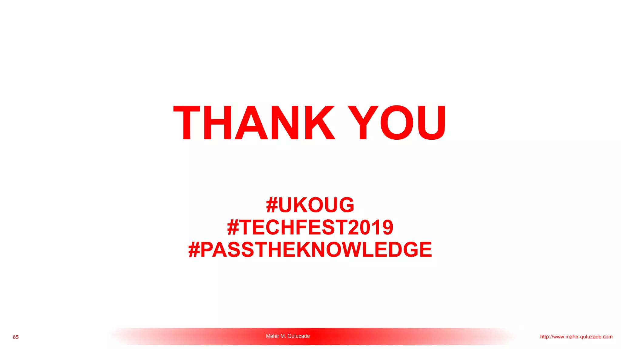 65 Mahir M. Quluzade http://www.mahir-quluzade.com
THANK YOU
#UKOUG
#TECHFEST2019
#PASSTHEKNOWLEDGE
 