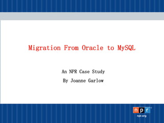 ®
npr.org
Migration From Oracle to MySQL
An NPR Case Study
By Joanne Garlow
 