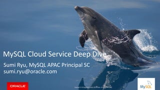 Copyright © 2016, Oracle and/or its affiliates. All rights reserved. |
MySQL Cloud Service Deep Dive
Sumi Ryu, MySQL APAC Principal SC
sumi.ryu@oracle.com
Copyright © 2016, Oracle and/or its affiliates. All rights reserved.
 