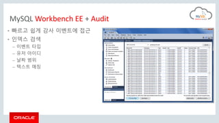MySQL Workbench EE + Audit
• 빠르고 쉽게 감사 이벤트에 접근
• 인덱스 검색
– 이벤트 타입
– 유저 아이디
– 날짜 범위
– 텍스트 매칭
 