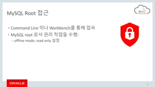 33
MySQL Root 접근
• Command Line 이나 Workbench를 통해 접속
• MySQL root 로서 관리 작업들 수행:
– offline mode, read only 설정
 
