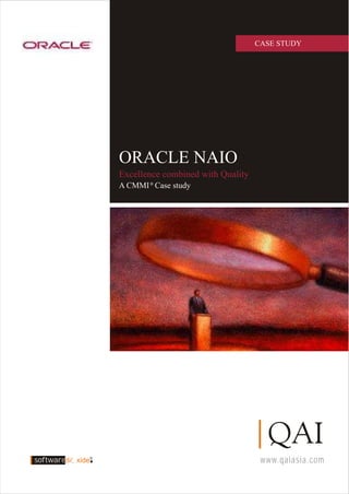 www.qaiasia.com
com
softwaredi xide
CASE STUDY
ORACLE NAIO
A CMMI Case study
Excellence combined with Quality
®
 