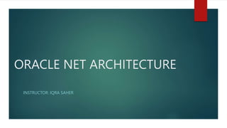 ORACLE NET ARCHITECTURE
INSTRUCTOR: IQRA SAHER
 