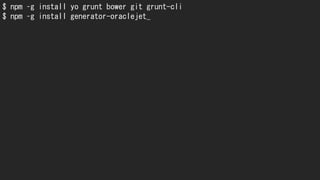$ npm –g install yo grunt bower git grunt-cli
$ npm –g install generator-oraclejet_
 