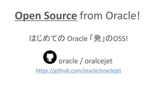 Open Source from Oracle!
はじめての Oracle 「発」のOSS!
oracle / oralcejet
https://github.com/oracle/oraclejet
 