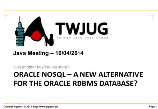 Page 1Gunther Pippèrr © 2014 http://www.pipperr.de
ORACLE NOSQL – A NEW ALTERNATIVE
FOR THE ORACLE RDBMS DATABASE?
Just another Key/Values store?
Java Meeting – 10/04/2014
 