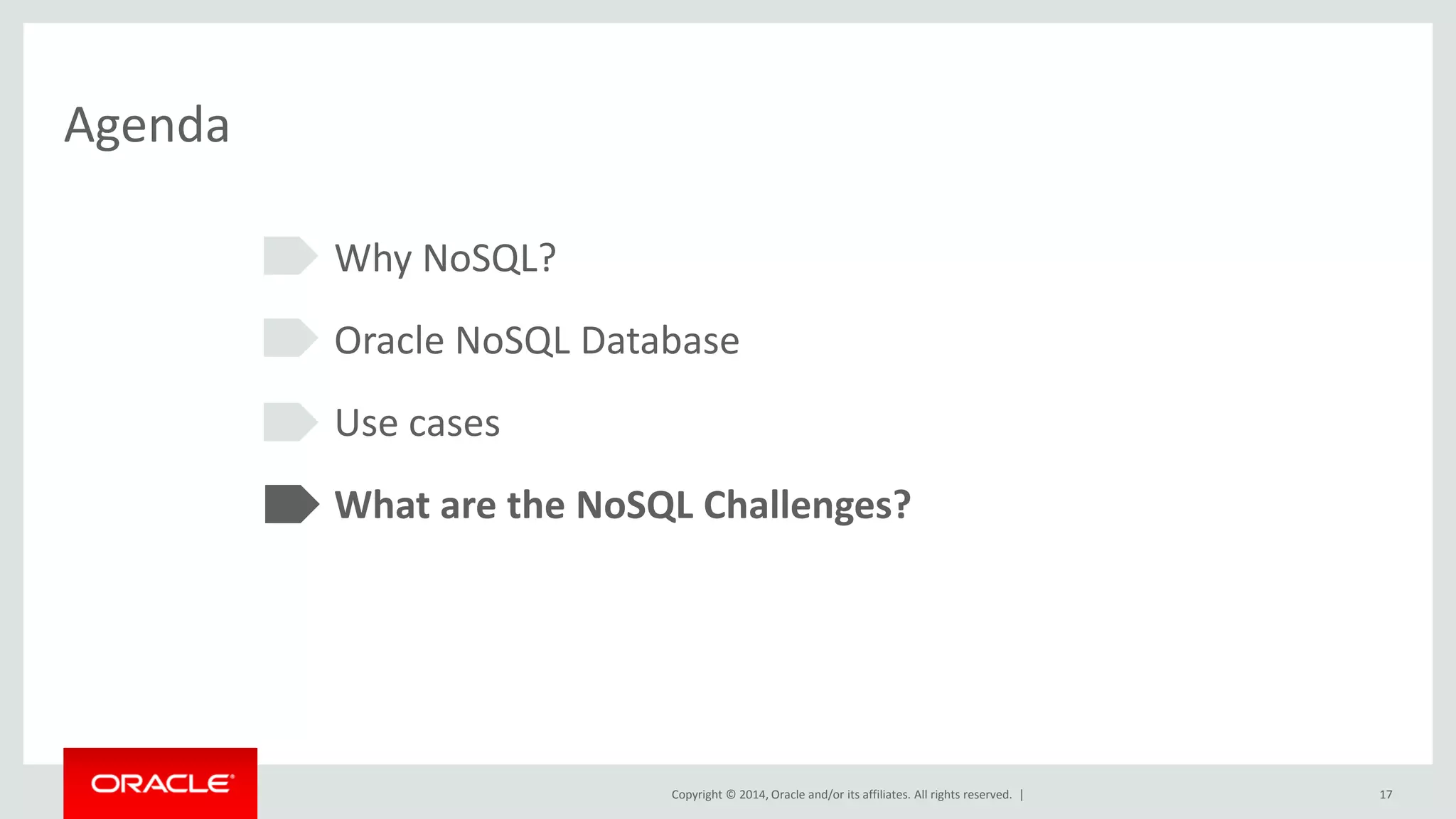 Copyright © 2014, Oracle and/or its affiliates. All rights reserved. | Agenda Why NoSQL? Oracle NoSQL Database Use cases What are the NoSQL Challenges? 17 