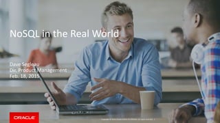 Copyright © 2014, Oracle and/or its affiliates. All rights reserved. |
NoSQL in the Real World
Dave Segleau
Dir. Product Management
Feb. 18, 2015
 