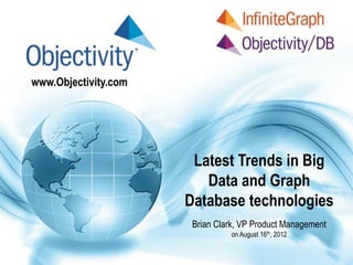 www.Objectivity.com




                       Latest Trends in Big
                         Data and Graph
                      Database technologies
                       Brian Clark, VP Product Management
                                on August 16th, 2012
 