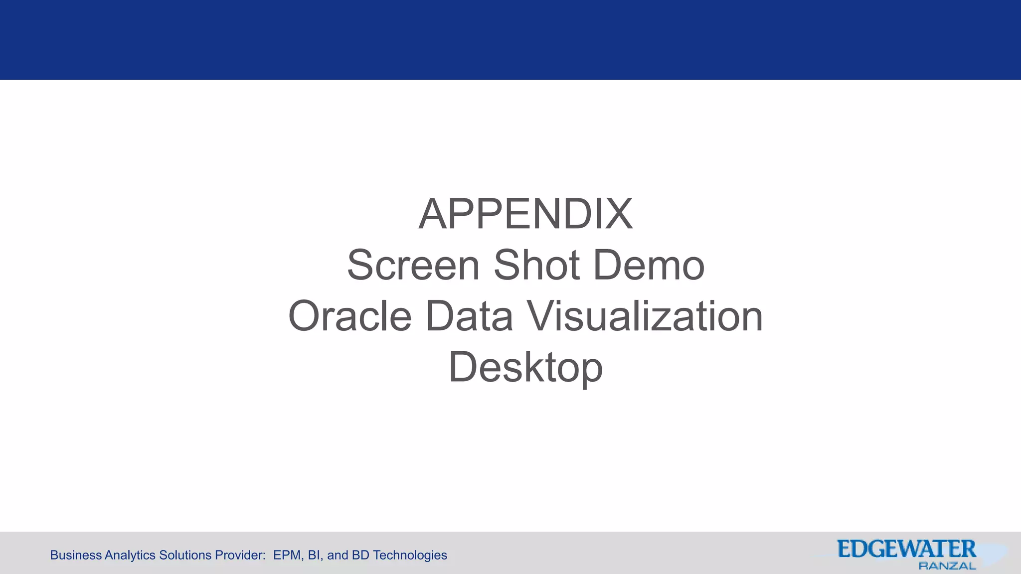 Business Analytics Solutions Provider: EPM, BI, and BD Technologies
APPENDIX
Screen Shot Demo
Oracle Data Visualization
Desktop
 