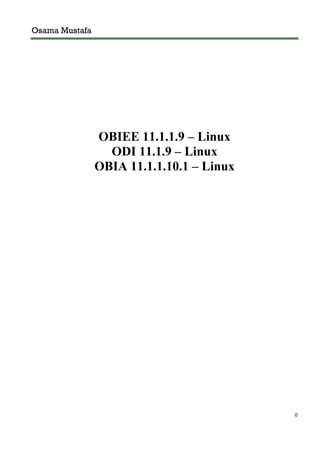 Osama Mustafa
0
OBIEE 11.1.1.9 – Linux
ODI 11.1.9 – Linux
OBIA 11.1.1.10.1 – Linux
TABADU INSTALLATION
STEPS
 