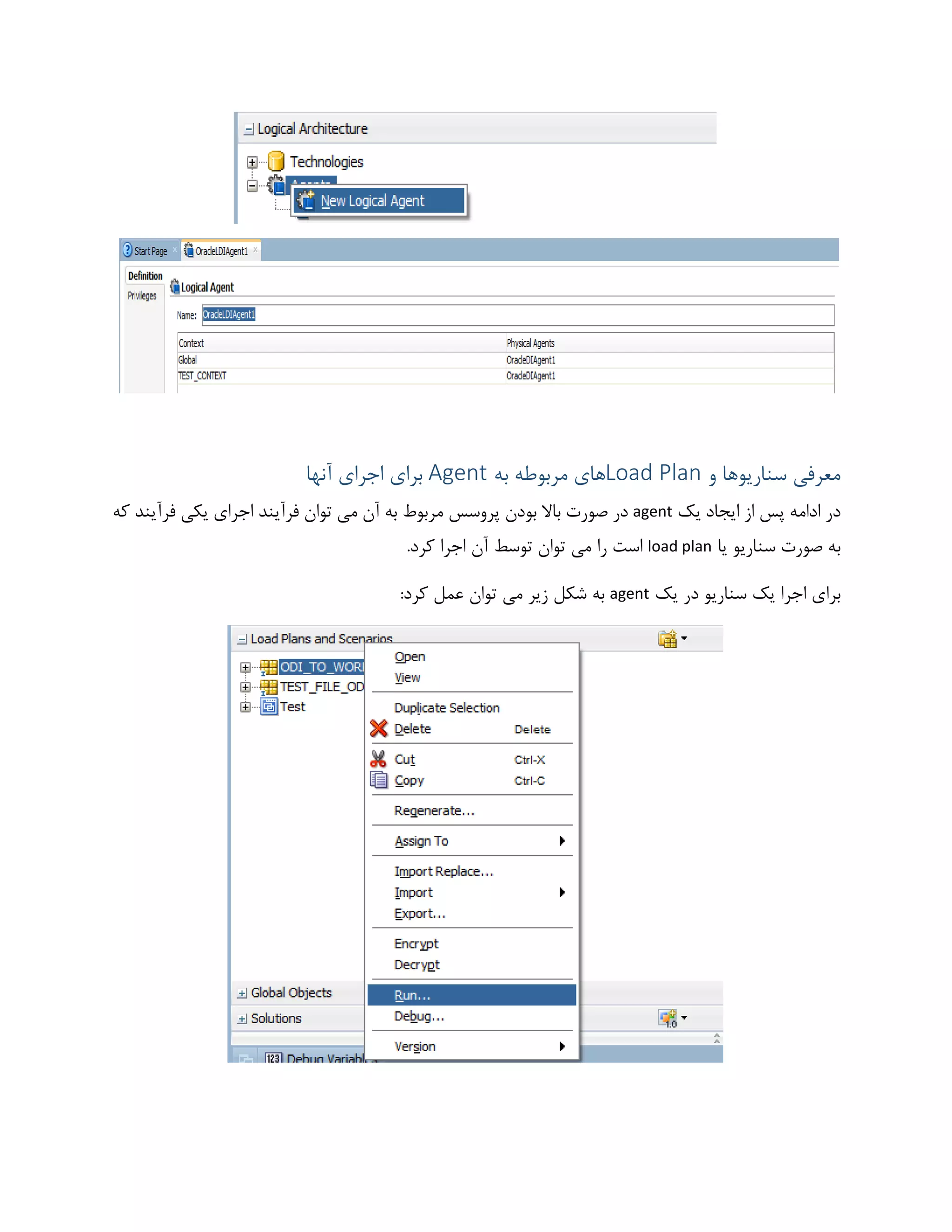 ‫و‬ ‫سناریوها‬ ‫معرفی‬Load Plan‫به‬ ‫مربوطه‬ ‫های‬Agent‫آنها‬ ‫اجرای‬ ‫برای‬
‫پ‬ ‫ادامه‬ ‫در‬‫یک‬ ‫ایجاد‬ ‫از‬ ‫س‬agent‫که‬ ‫فرآیند‬ ‫یکی‬ ‫اجرای‬ ‫فرآیند‬ ‫توان‬ ‫می‬ ‫آن‬ ‫به‬ ‫مربوط‬ ‫پروسس‬ ‫بودن‬ ‫باال‬ ‫صورت‬ ‫در‬
‫یا‬ ‫سناریو‬ ‫صورت‬ ‫به‬load plan.‫کرد‬ ‫اجرا‬ ‫آن‬ ‫توسط‬ ‫توان‬ ‫می‬ ‫را‬ ‫است‬
‫یک‬ ‫در‬ ‫سناریو‬ ‫یک‬ ‫اجرا‬ ‫برای‬agent:‫کرد‬ ‫عمل‬ ‫توان‬ ‫می‬ ‫زیر‬ ‫شکل‬ ‫به‬
 