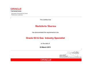 This certifies that



         Nachiketa Sharma

     has demonstrated the requirements to be



Oracle Oil & Gas Industry Specialist

                 on the date of

                23 March 2013
 