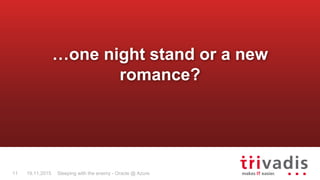 Sleeping with the enemy - Oracle @ Azure11 19.11.2015
…one night stand or a new
romance?
 