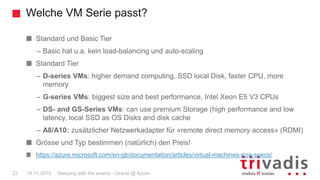 Welche VM Serie passt?
Sleeping with the enemy - Oracle @ Azure22 19.11.2015
Standard und Basic Tier
– Basic hat u.a. kein...