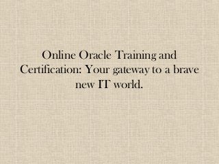 Online Oracle Training and
Certification: Your gateway to a brave
new IT world.
 