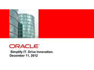 <Insert Picture Here>




Simplify IT. Drive Innovation.
December 11, 2012
 