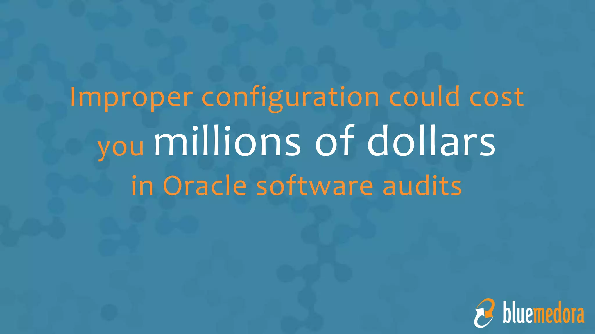 Improper configuration could cost
you millions of dollars
in Oracle software audits
 