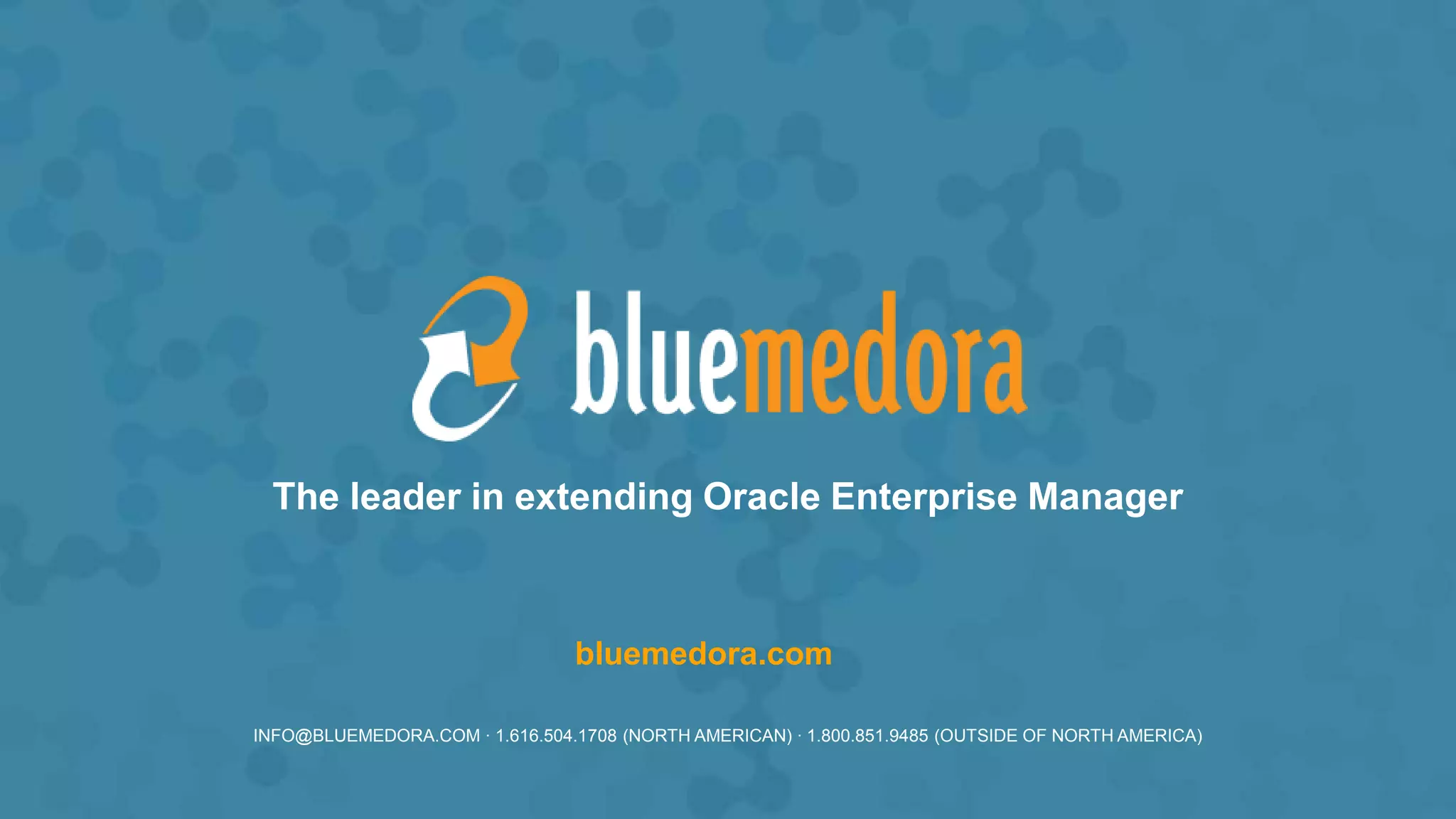 The leader in extending Oracle Enterprise Manager
INFO@BLUEMEDORA.COM · 1.616.504.1708 (NORTH AMERICAN) · 1.800.851.9485 (OUTSIDE OF NORTH AMERICA)
bluemedora.com
 