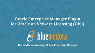 Oracle Enterprise Manager Plugin
for Oracle on VMware Licensing (OVL)
The leader in extending Oracle Enterprise Manager
 