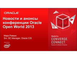 Новости и анонсы
конференции Oracle
Open World 2013
Марк Ривкин
Snr. SC Manager, Oracle CIS

1

Copyright © 2013, Oracle and/or its affiliates. All rights reserved.

 
