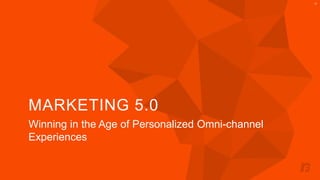 MARKETING 5.0 
Winning in the Age of Personalized Omni-channel 
Experiences 
12 
 