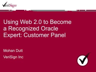 Using Web 2.0 to Become a Recognized Oracle Expert: Customer Panel  Mohan Dutt VeriSign Inc 