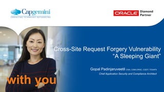 Cross-Site Request Forgery Vulnerability 
with you 
“A Sleeping Giant” 
Gopal Padinjaruveetil CISA, CISM,CRISC, CGEIT, TOGAF9 
Chief Application Security and Compliance Architect 
 