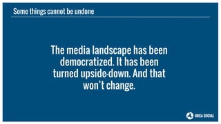 The media landscape has been
democratized. It has been
turned upside-down. And that
won’t change.
Some things cannot be un...