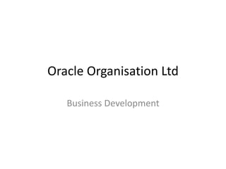 Oracle Organisation Ltd
Business Development
 