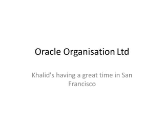 Oracle Organisation Ltd
Khalid's having a great time in San
Francisco
 
