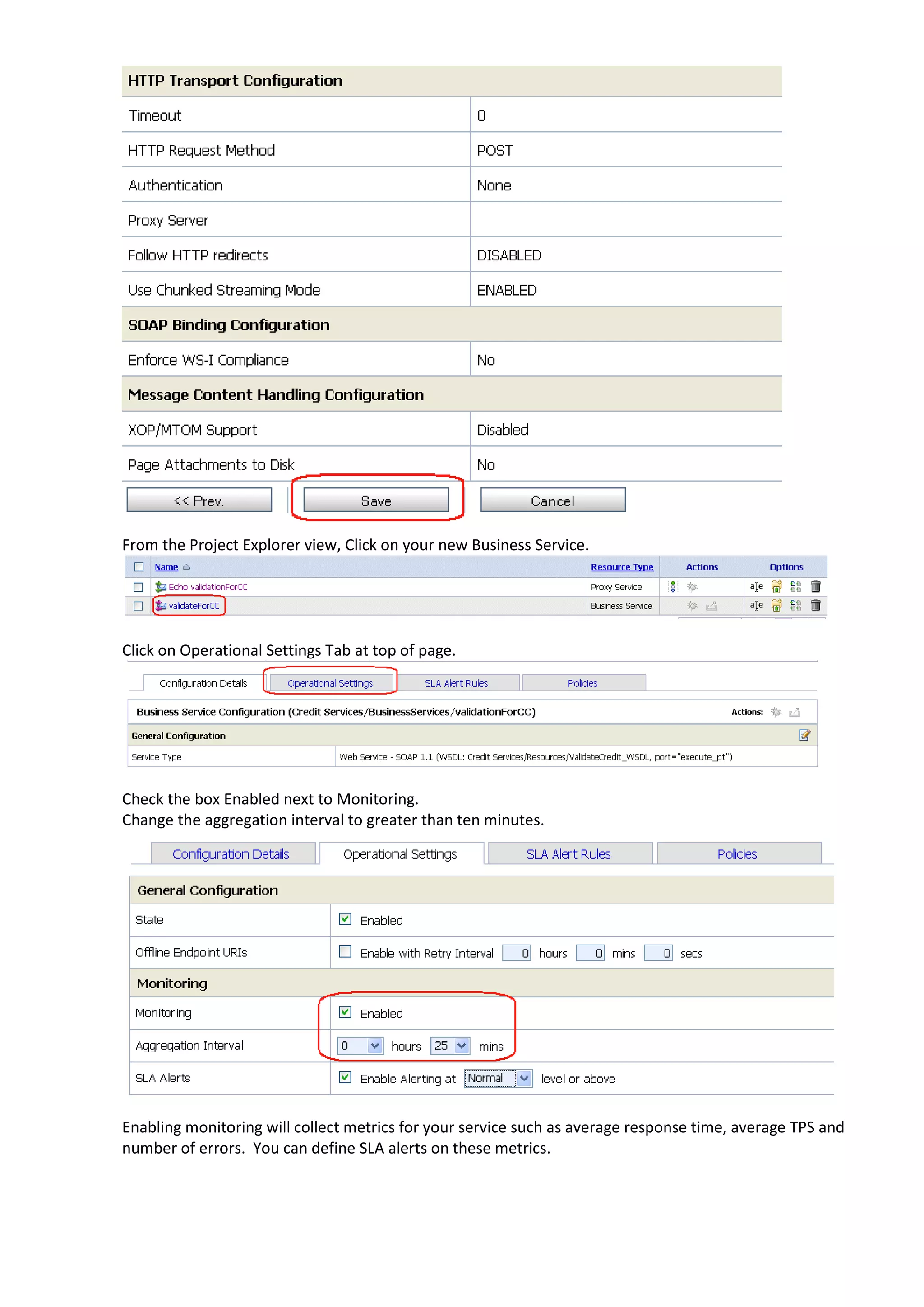 From the Project Explorer view, Click on your new Business Service. Click on Operational Settings Tab at top of page. Check the box Enabled next to Monitoring. Change the aggregation interval to greater than ten minutes. Enabling monitoring will collect metrics for your service such as average response time, average TPS and number of errors. You can define SLA alerts on these metrics. 