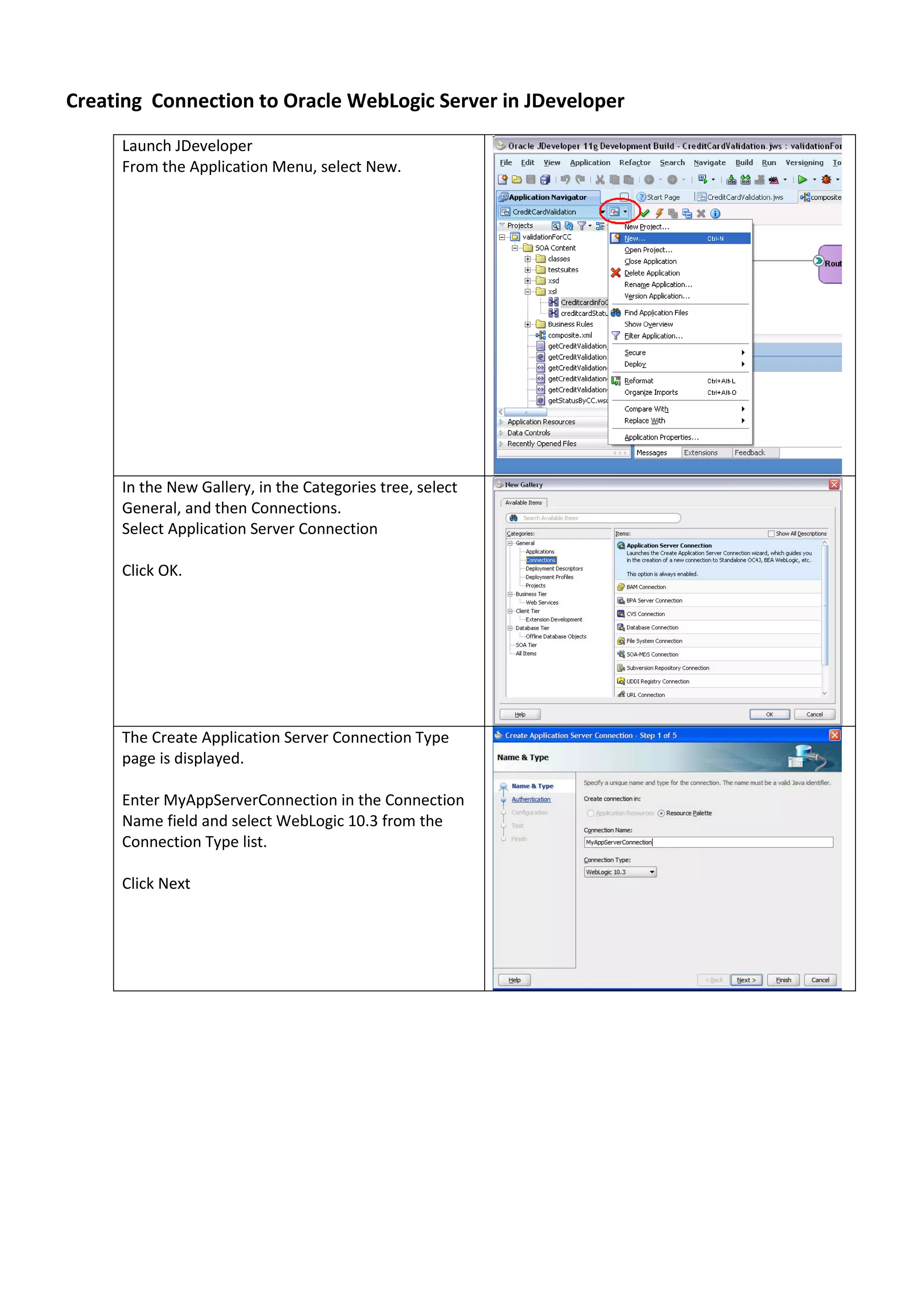 Creating Connection to Oracle WebLogic Server in JDeveloper Launch JDeveloper From the Application Menu, select New. In the New Gallery, in the Categories tree, select General, and then Connections. Select Application Server Connection Click OK. The Create Application Server Connection Type page is displayed. Enter MyAppServerConnection in the Connection Name field and select WebLogic 10.3 from the Connection Type list. Click Next 