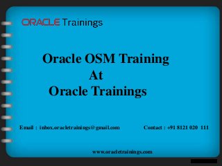 www.oracletrainings.com
Oracle OSM Training
At
Oracle Trainings
Email : inbox.oracletrainings@gmail.com Contact : +91 8121 020 111
 