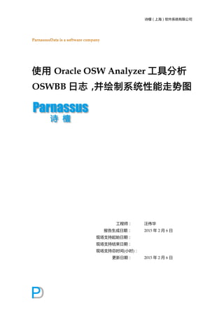 诗檀（上海）软件系统有限公司  
使用 Oracle OSW Analyzer 工具分析
OSWBB 日志，并绘制系统性能走势图
工程师： 汪伟华
报告生成日期： 2015 年 2 月 6 日
现场支持起始日期：
现场支持结束日期：
现场支持总时间(小时)：
更新日期： 2015 年 2 月 6 日
 