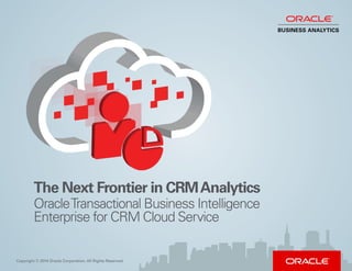 The Next Frontier in CRMAnalytics
OracleTransactional Business Intelligence
Enterprise for CRM Cloud Service
Copyright © 2014 Oracle Corporation. All Rights Reserved.
BUSINESS ANALYTICS
 