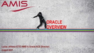 ORACLE
OVERVIEW
Lucas Jellema (CTO AMIS & Oracle ACE Director)
6 April 2017
 