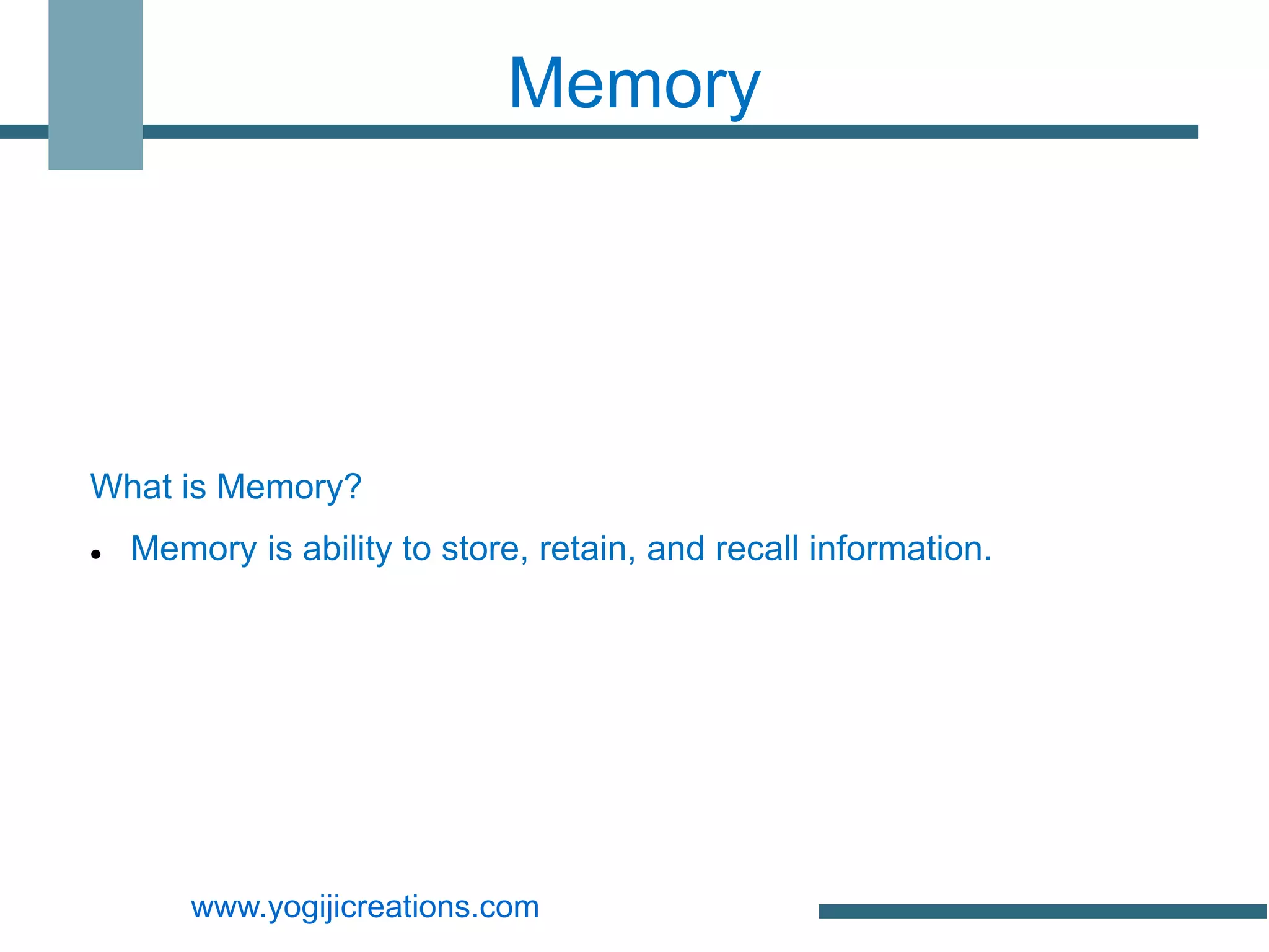Memory




What is Memory?
   Memory is ability to store, retain, and recall information.




        www.yogijicreations.com
 