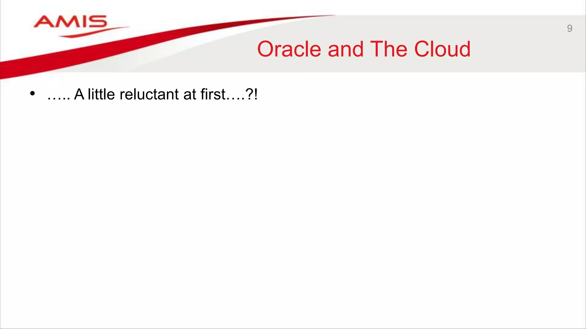 9
Oracle and The Cloud
• ….. A little reluctant at first….?!
 