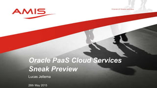 Lucas Jellema
26th May 2015
Oracle PaaS Cloud Services
Sneak Preview
 